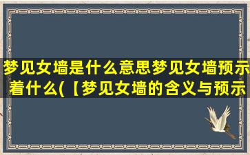 梦见女墙是什么意思梦见女墙预示着什么(【梦见女墙的含义与预示解析】- 解梦大全)